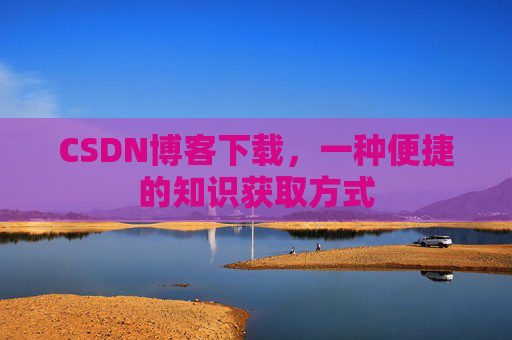CSDN博客下载，一种便捷的知识获取方式
